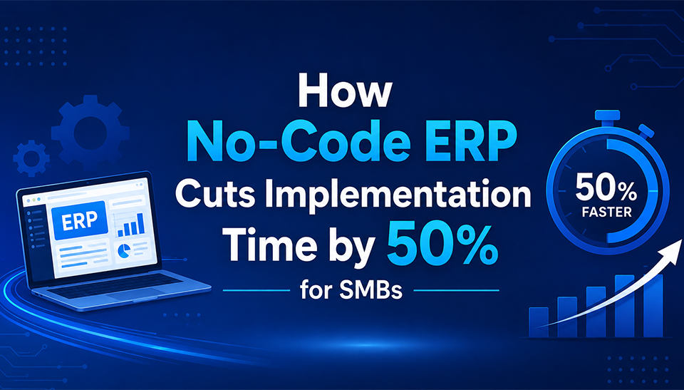 How No-Code ERP Cuts Implementation Time by 50% for SMBs