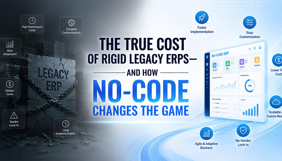 The True Cost of Rigid Legacy ERPs—And How No-Code Changes the Game