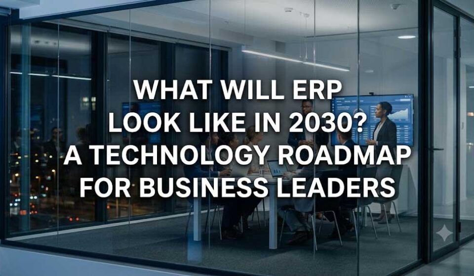 What Will ERP Look Like in 2030? A Technology Roadmap for Business Leaders What Will ERP Look Like in 2030? A Technology Roadmap for Business Leaders