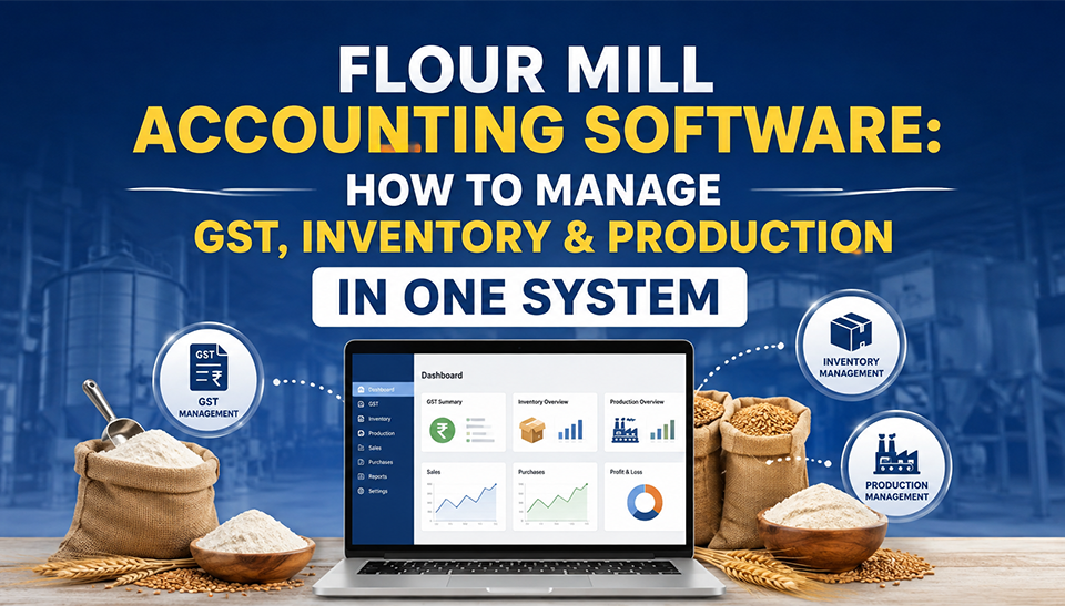 Flour Mill Accounting Software: How to Manage GST, Inventory & Production in One System