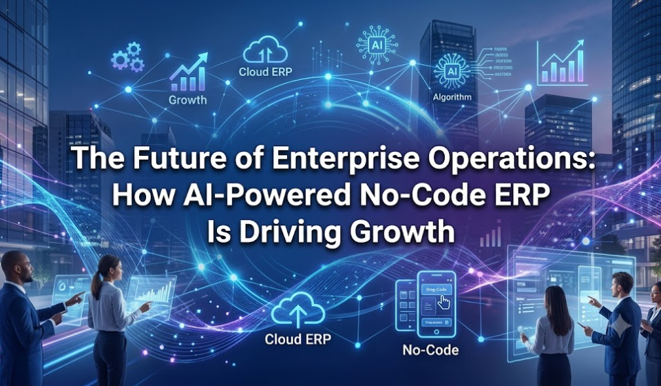 The Future of Enterprise Operations: How AI-Powered No-Code ERP Is Driving Growth