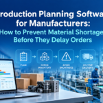 Production Planning Software for Manufacturers: How to Prevent Material Shortages Before They Delay Orders