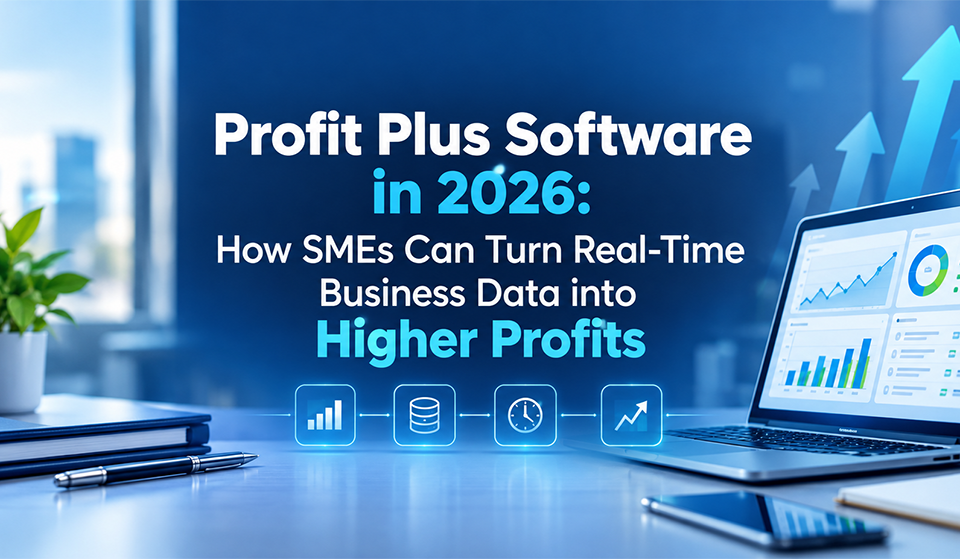 Profit Plus Software in 2026: How SMEs Can Turn Real-Time Business Data into Higher Profits